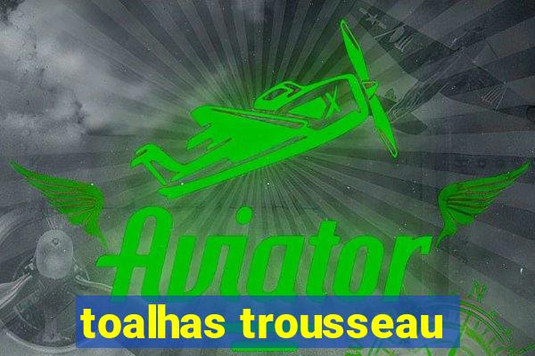 toalhas trousseau